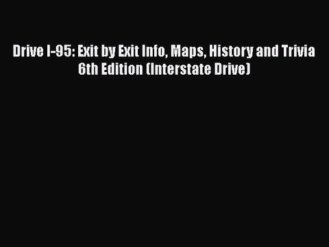 Download Drive I-95: Exit by Exit Info Maps History and Trivia 6th Edition (Interstate Drive)