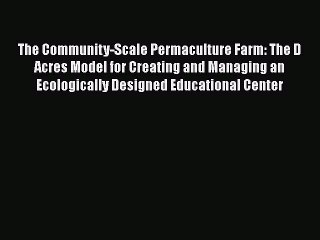 PDF The Community-Scale Permaculture Farm: The D Acres Model for Creating and Managing an Ecologically