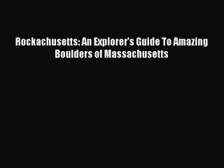 PDF Rockachusetts: An Explorer's Guide To Amazing Boulders of Massachusetts  EBook