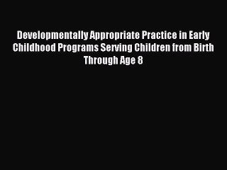 Read Developmentally Appropriate Practice in Early Childhood Programs Serving Children from