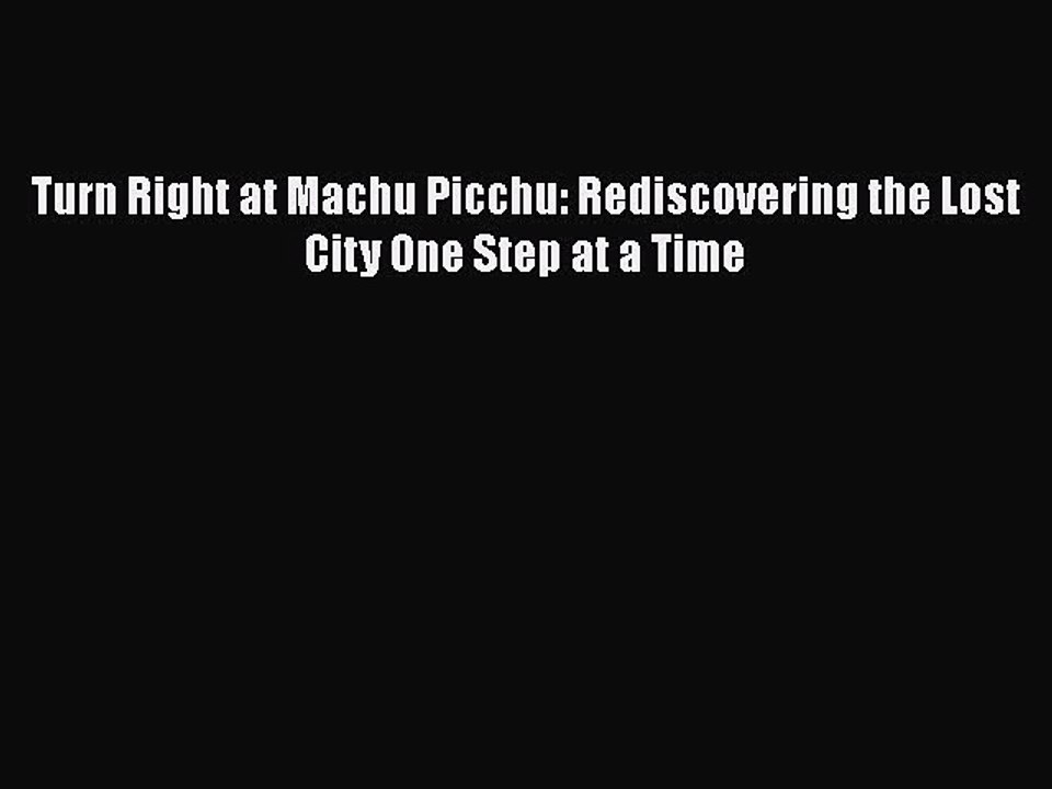 Download Turn Right at Machu Picchu: Rediscovering the Lost City One Step at a Time  EBook