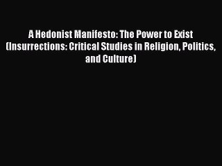 Download A Hedonist Manifesto: The Power to Exist (Insurrections: Critical Studies in Religion