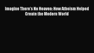 Download Imagine There's No Heaven: How Atheism Helped Create the Modern World  Read Online