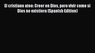 PDF El cristiano ateo: Creer en Dios pero vivir como si Dios no existiera (Spanish Edition)