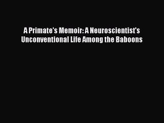 Download A Primate's Memoir: A Neuroscientist's Unconventional Life Among the Baboons Free