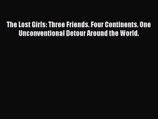 Download The Lost Girls: Three Friends. Four Continents. One Unconventional Detour Around the