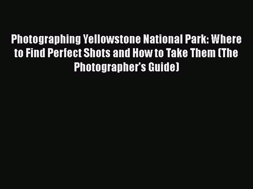 Download Photographing Yellowstone National Park: Where to Find Perfect Shots and How to Take