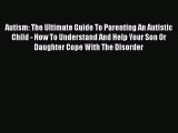 Read Autism: The Ultimate Guide To Parenting An Autistic Child - How To Understand And Help