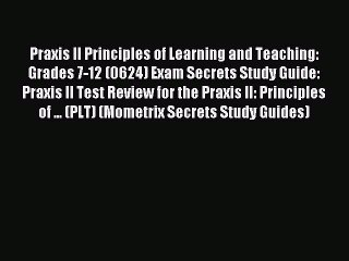 Read Praxis II Principles of Learning and Teaching: Grades 7-12 (0624) Exam Secrets Study Guide: