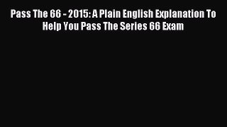 Read Pass The 66 - 2015: A Plain English Explanation To Help You Pass The Series 66 Exam Ebook