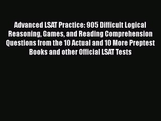 Read Advanced LSAT Practice: 905 Difficult Logical Reasoning Games and Reading Comprehension