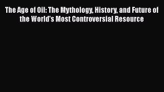 Read The Age of Oil: The Mythology History and Future of the World's Most Controversial Resource