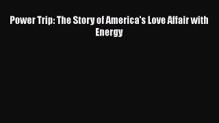 Read Power Trip: The Story of America's Love Affair with Energy Ebook Free