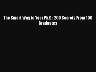 Download The Smart Way to Your Ph.D.: 200 Secrets From 100 Graduates Ebook Online
