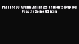 Download Pass The 63: A Plain English Explanation to Help You Pass the Series 63 Exam PDF Online