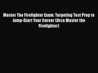Read Master The Firefighter Exam: Targeting Test Prep to Jump-Start Your Career (Arco Master