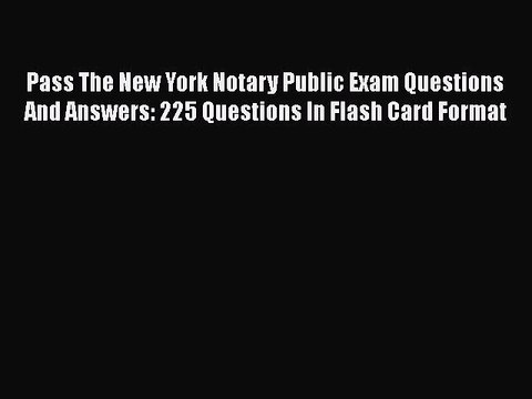 Read Pass The New York Notary Public Exam Questions And Answers: 225 Questions In Flash Card