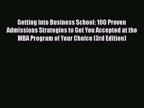 Read Getting into Business School: 100 Proven Admissions Strategies to Get You Accepted at