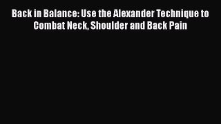 Download Back in Balance: Use the Alexander Technique to Combat Neck Shoulder and Back Pain