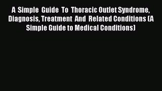 Read A  Simple  Guide  To  Thoracic Outlet Syndrome  Diagnosis Treatment  And  Related Conditions