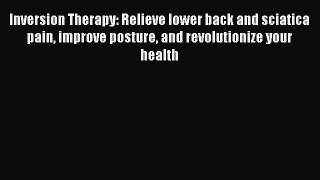 Read Inversion Therapy: Relieve lower back and sciatica pain improve posture and revolutionize