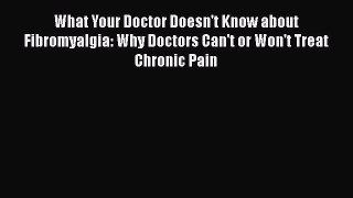 Read What Your Doctor Doesn't Know about Fibromyalgia: Why Doctors Can't or Won't Treat Chronic