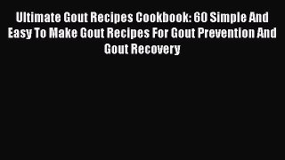 Read Ultimate Gout Recipes Cookbook: 60 Simple And Easy To Make Gout Recipes For Gout Prevention