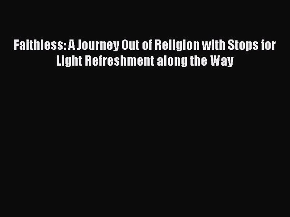 PDF Faithless: A Journey Out of Religion with Stops for Light Refreshment along the Way  Read