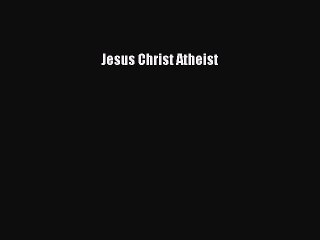 Download Jesus Christ Atheist  Read Online