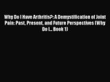 Read Why Do I Have Arthritis?: A Demystification of Joint Pain: Past Present and Future Perspectives