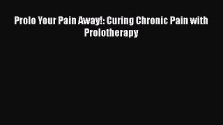 Read Prolo Your Pain Away!: Curing Chronic Pain with Prolotherapy Ebook Free