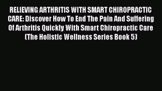 Download RELIEVING ARTHRITIS WITH SMART CHIROPRACTIC CARE: Discover How To End The Pain And