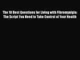 Read The 10 Best Questions for Living with Fibromyalgia: The Script You Need to Take Control