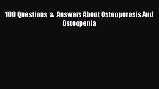 Read 100 Questions  &  Answers About Osteoporosis And Osteopenia Ebook Free