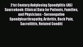 Read 21st Century Ankylosing Spondylitis (AS) Sourcebook: Clinical Data for Patients Families