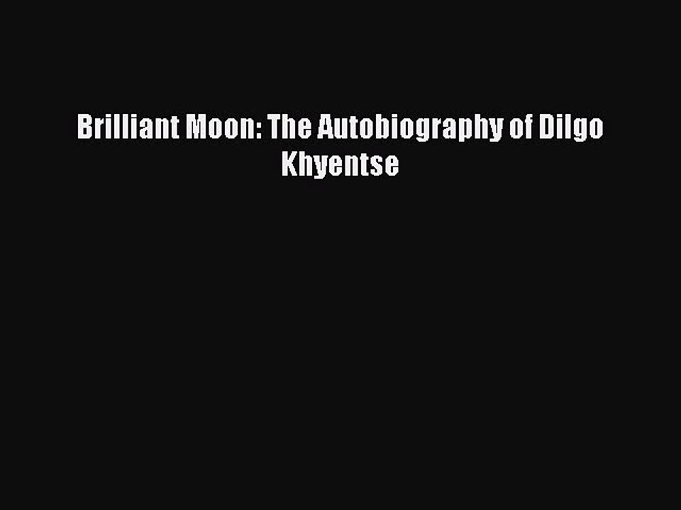 PDF Brilliant Moon: The Autobiography of Dilgo Khyentse  EBook