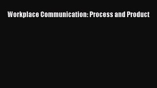 Download Workplace Communication: Process and Product  Read Online