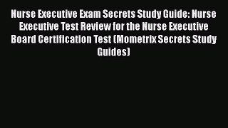 Read Nurse Executive Exam Secrets Study Guide: Nurse Executive Test Review for the Nurse Executive