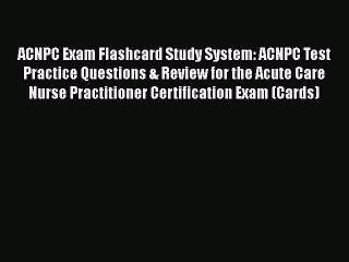 Read ACNPC Exam Flashcard Study System: ACNPC Test Practice Questions & Review for the Acute