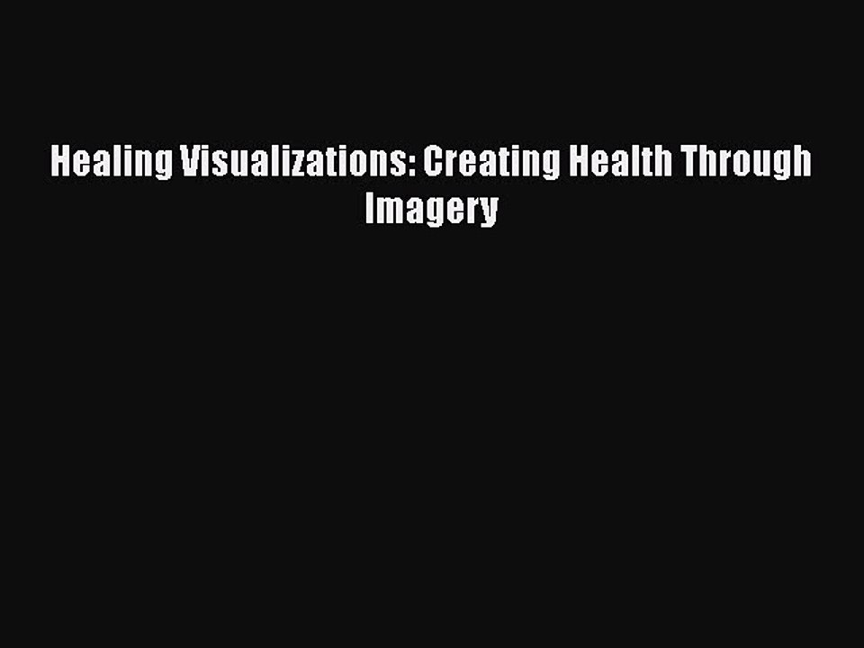 Read Healing Visualizations: Creating Health Through Imagery Ebook Free
