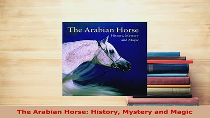 Download  The Arabian Horse History Mystery and Magic PDF Book Free