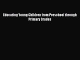 Read Educating Young Children from Preschool through Primary Grades Ebook Free