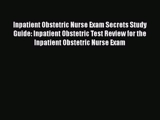 Read Inpatient Obstetric Nurse Exam Secrets Study Guide: Inpatient Obstetric Test Review for