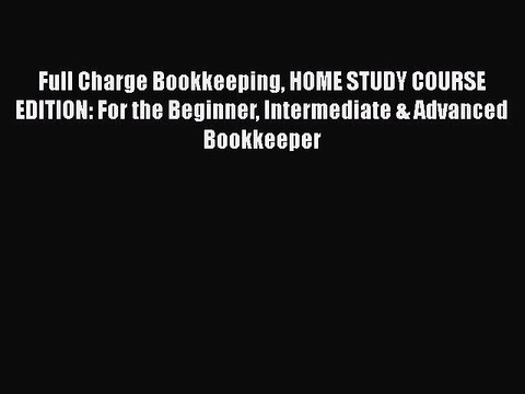 Read Full Charge Bookkeeping HOME STUDY COURSE EDITION: For the Beginner Intermediate & Advanced