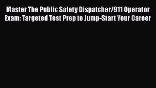 Download Master The Public Safety Dispatcher/911 Operator Exam: Targeted Test Prep to Jump-Start