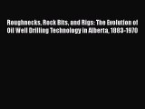 Download Roughnecks Rock Bits and Rigs: The Evolution of Oil Well Drilling Technology in Alberta