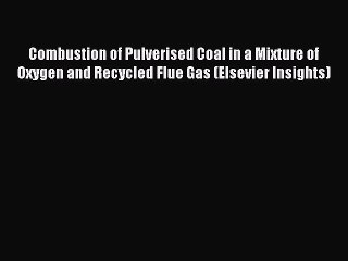 Read Combustion of Pulverised Coal in a Mixture of Oxygen and Recycled Flue Gas (Elsevier Insights)