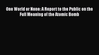 Download One World or None: A Report to the Public on the Full Meaning of the Atomic Bomb Ebook