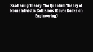 Read Scattering Theory: The Quantum Theory of Nonrelativistic Collisions (Dover Books on Engineering)