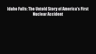Download Idaho Falls: The Untold Story of America's First Nuclear Accident Ebook Online
